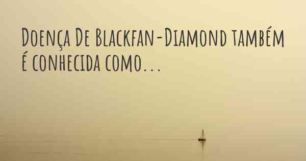 Doença De Blackfan-Diamond também é conhecida como...