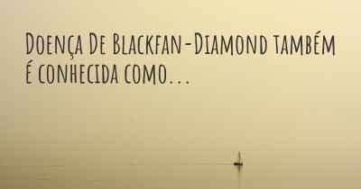 Doença De Blackfan-Diamond também é conhecida como...
