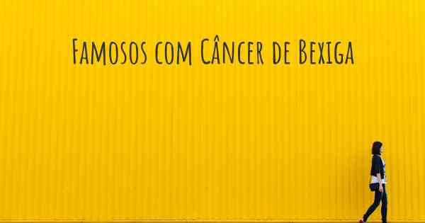 Famosos com Câncer de Bexiga