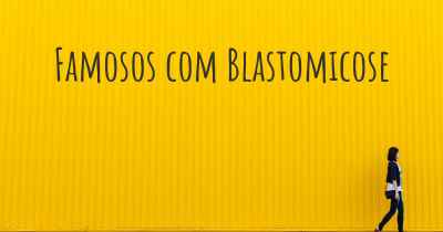 Famosos com Blastomicose