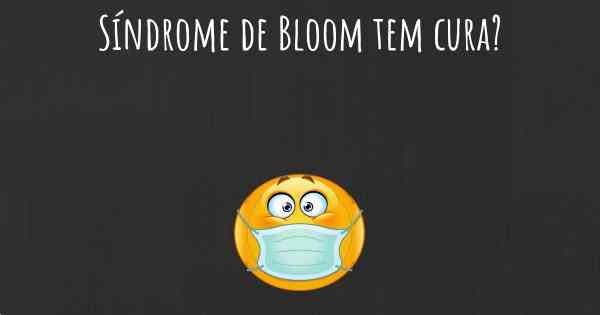 Síndrome de Bloom tem cura?