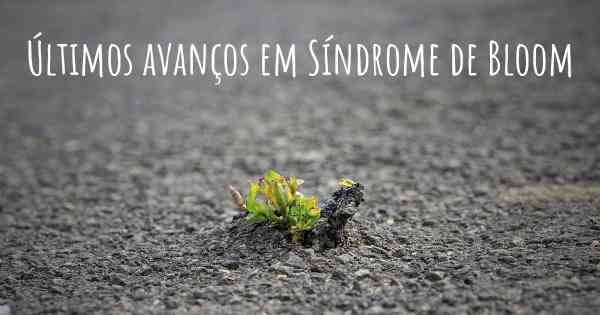 Últimos avanços em Síndrome de Bloom