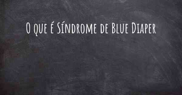 O que é Síndrome de Blue Diaper