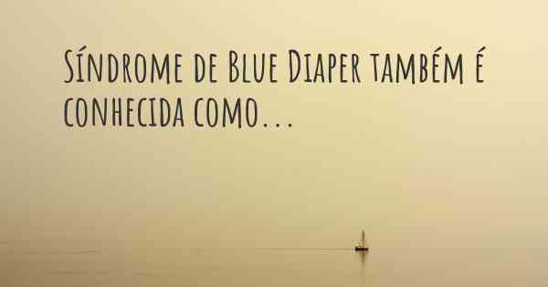 Síndrome de Blue Diaper também é conhecida como...