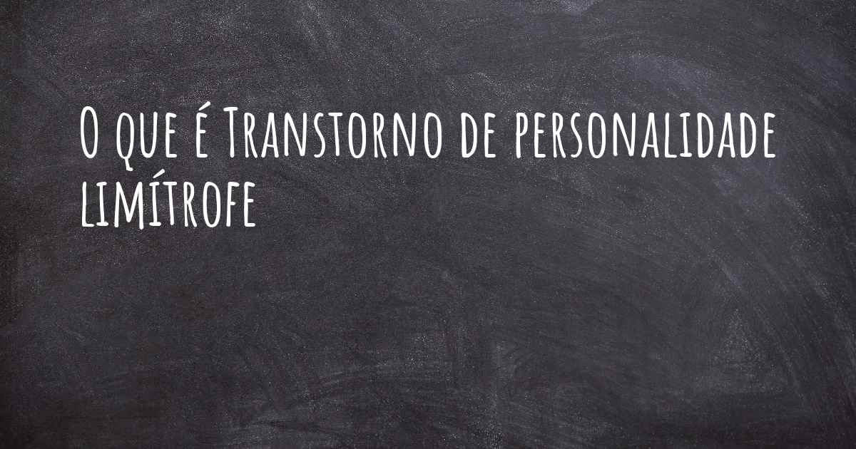 O que é Transtorno de personalidade limítrofe?