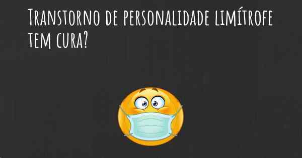 Transtorno de personalidade limítrofe tem cura?