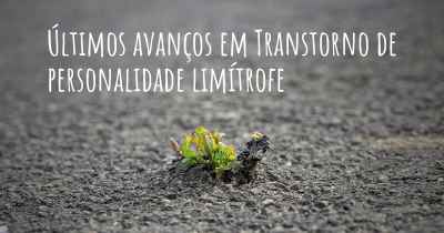 Últimos avanços em Transtorno de personalidade limítrofe