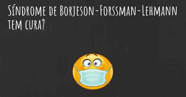 Síndrome de Borjeson-Forssman-Lehmann tem cura?