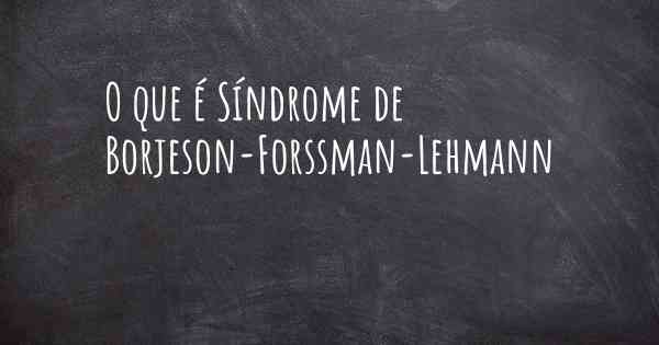 O que é Síndrome de Borjeson-Forssman-Lehmann