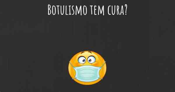 Botulismo tem cura?