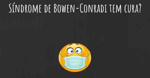 Síndrome de Bowen-Conradi tem cura?