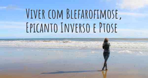 Viver com Blefarofimose, Epicanto Inverso e Ptose