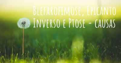 Blefarofimose, Epicanto Inverso e Ptose - causas