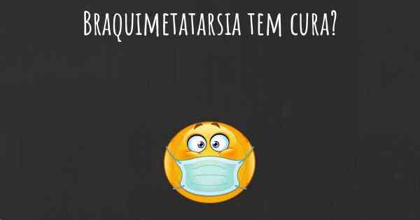 Braquimetatarsia tem cura?