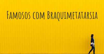 Famosos com Braquimetatarsia