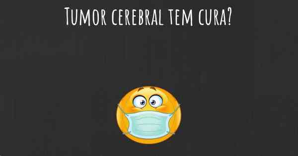 Tumor cerebral tem cura?