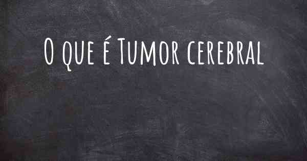 O que é Tumor cerebral