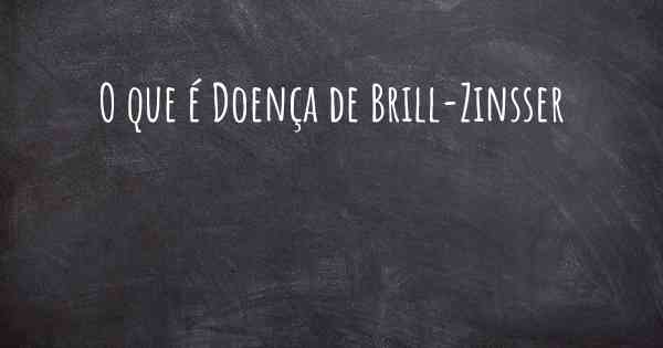 O que é Doença de Brill-Zinsser