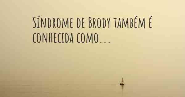 Síndrome de Brody também é conhecida como...