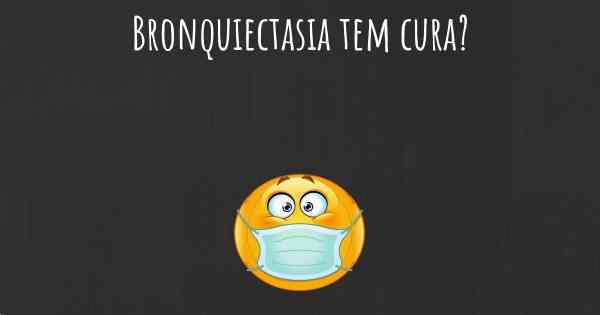 Bronquiectasia tem cura?