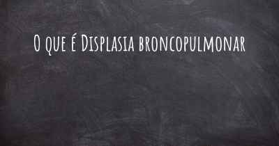 O que é Displasia broncopulmonar