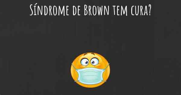 Síndrome de Brown tem cura?