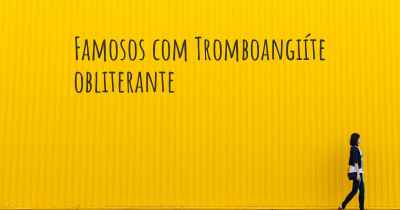 Famosos com Tromboangiíte obliterante