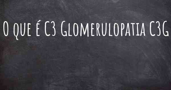O que é C3 Glomerulopatia C3G