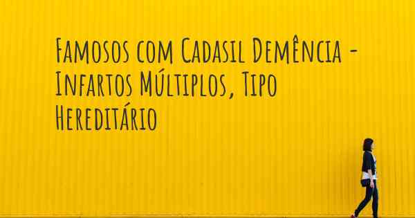 Famosos com Cadasil Demência - Infartos Múltiplos, Tipo Hereditário