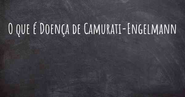 O que é Doença de Camurati-Engelmann