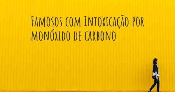 Famosos com Intoxicação por monóxido de carbono