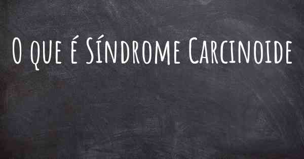 O que é Síndrome Carcinoide