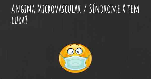 Angina Microvascular / Síndrome X tem cura?