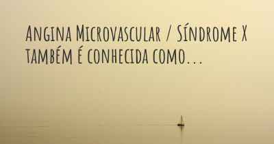 Angina Microvascular / Síndrome X também é conhecida como...
