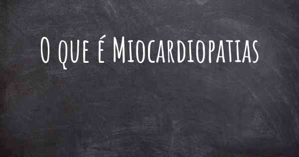 O que é Miocardiopatias