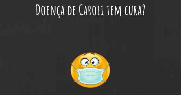 Doença de Caroli tem cura?