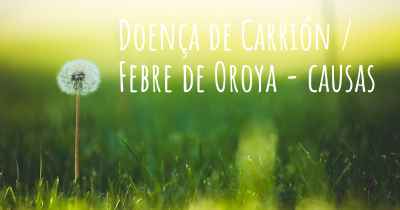 Doença de Carrión / Febre de Oroya - causas