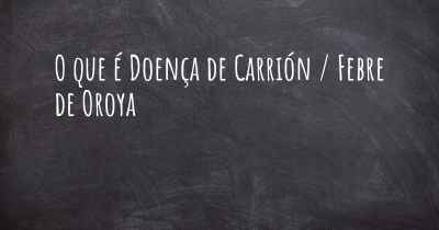 O que é Doença de Carrión / Febre de Oroya