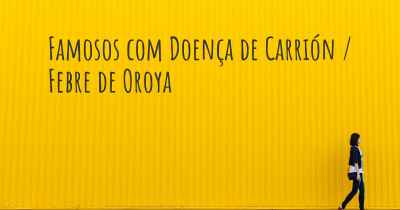 Famosos com Doença de Carrión / Febre de Oroya