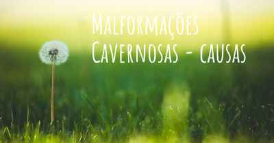 Malformações Cavernosas - causas