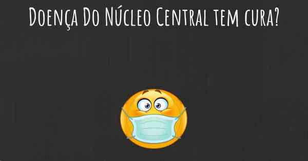 Doença Do Núcleo Central tem cura?