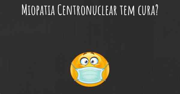 Miopatia Centronuclear tem cura?