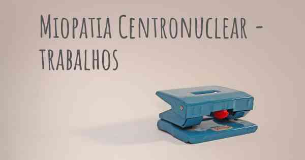 Miopatia Centronuclear - trabalhos