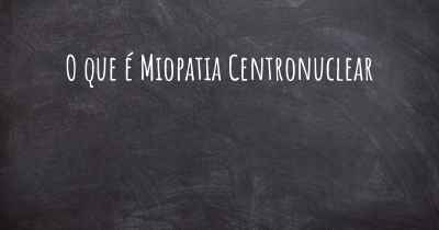 O que é Miopatia Centronuclear