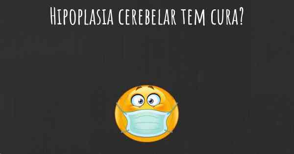 Hipoplasia cerebelar tem cura?