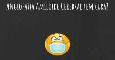 Angiopatia Amiloide Cerebral tem cura?