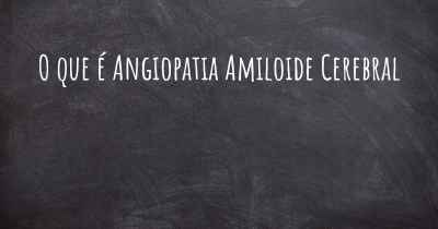 O que é Angiopatia Amiloide Cerebral