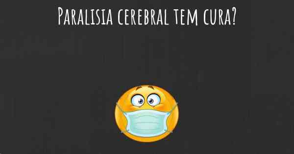 Paralisia cerebral tem cura?