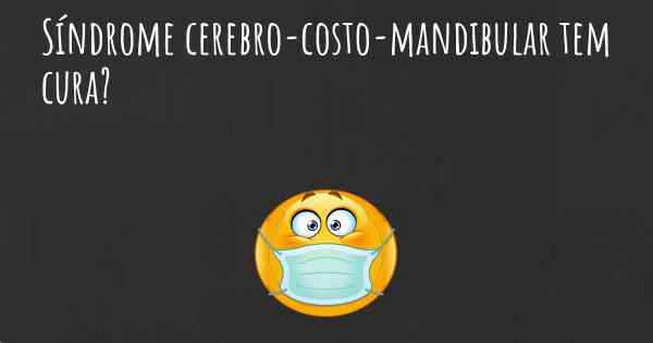 Síndrome cerebro-costo-mandibular tem cura?