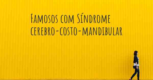 Famosos com Síndrome cerebro-costo-mandibular